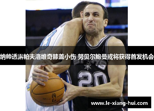 纳帅透露帕夫洛维奇膝盖小伤 努贝尔鲍曼或将获得首发机会
