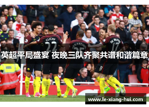 英超平局盛宴 夜晚三队齐聚共谱和谐篇章