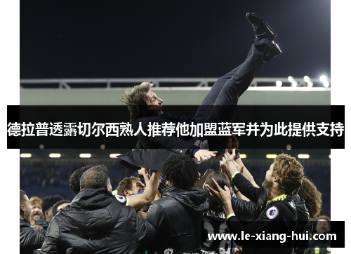 德拉普透露切尔西熟人推荐他加盟蓝军并为此提供支持