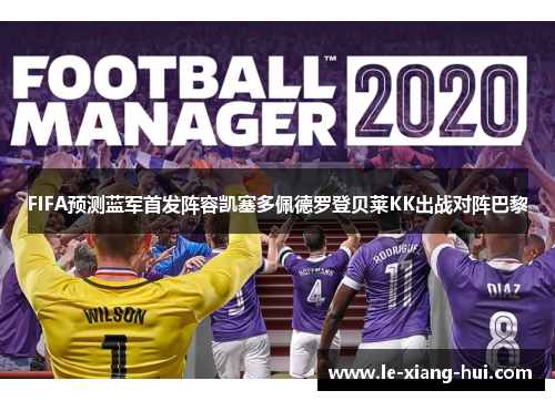 FIFA预测蓝军首发阵容凯塞多佩德罗登贝莱KK出战对阵巴黎