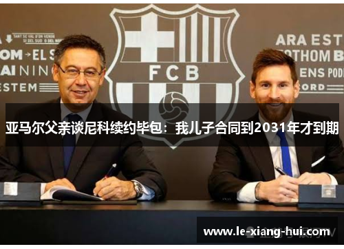 亚马尔父亲谈尼科续约毕包：我儿子合同到2031年才到期
